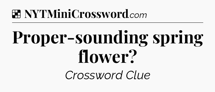 Solution: Proper-sounding spring flower - NYT Crossword