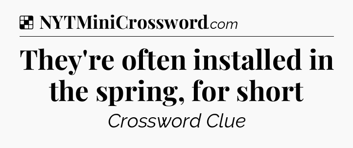 Solution: They're often installed in the spring, for short - NYT Crossword