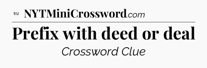 Prefix with deed or deal - WSJ Crossword