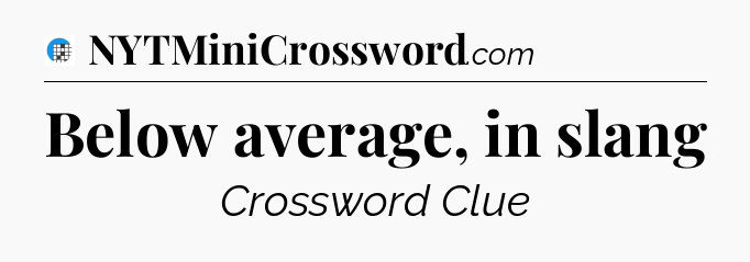 Below average, in slang Crossword Clue