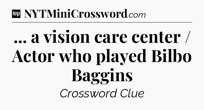 ... a vision care center / Actor who played Bilbo Baggins Crossword Clue