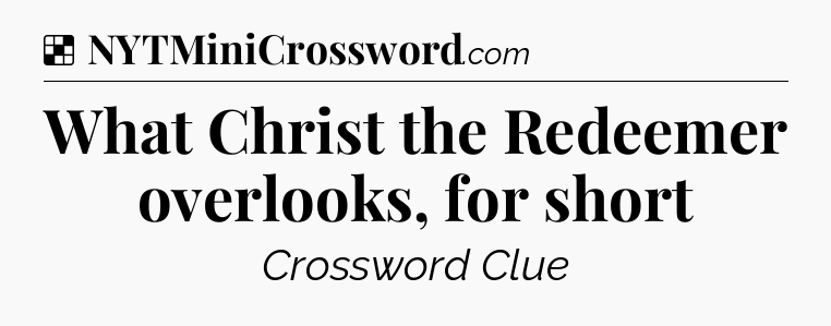 Solution: What Christ the Redeemer overlooks, for short - NYT Crossword