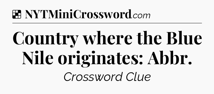 Solution: Country where the Blue Nile originates: Abbr - NYT Crossword
