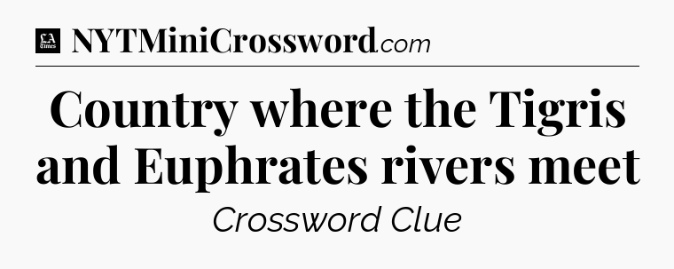 Country where the Tigris and Euphrates rivers meet - LA Times Crossword