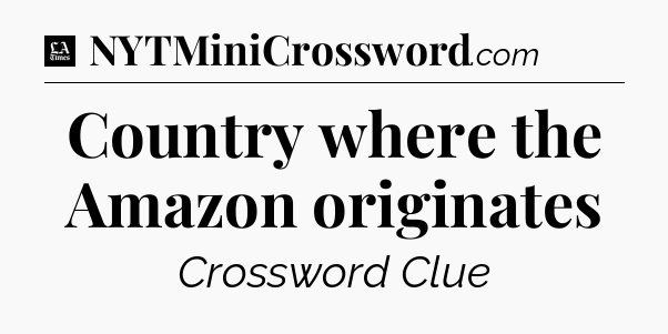 Country where the Amazon originates - LA Times Crossword