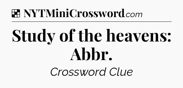 Solution: Study of the heavens: Abbr - NYT Crossword