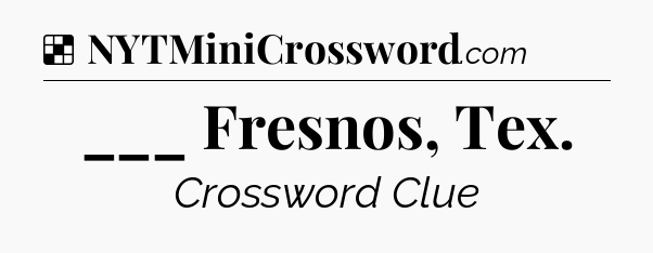 Solution: ___ Fresnos, Tex - NYT Crossword