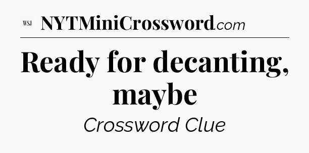 Ready for decanting, maybe - WSJ Crossword