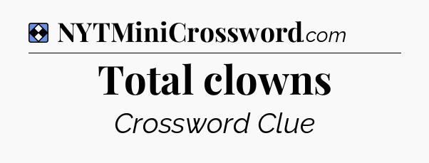 Solution: Total clowns - NYT Mini Crossword