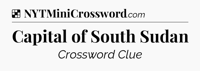 Solution: Capital of South Sudan - NYT Crossword