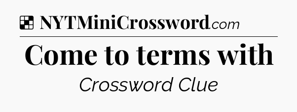 Solution: Come to terms with - NYT Crossword