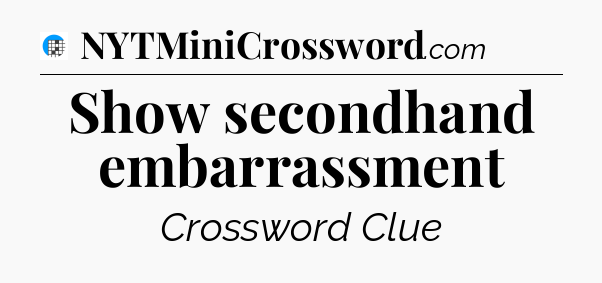 Show secondhand embarrassment Crossword Clue