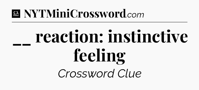 __ reaction: instinctive feeling - LA Times Crossword