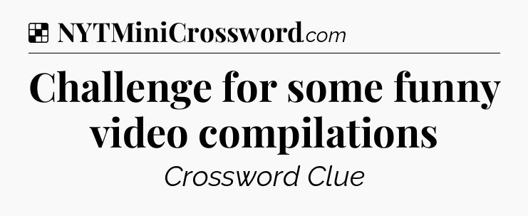 Solution: Challenge for some funny video compilations - NYT Crossword