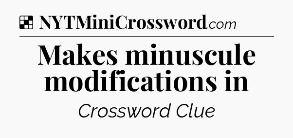 Solution: Makes minuscule modifications in - NYT Crossword