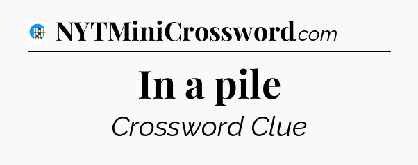 In a pile Crossword Clue