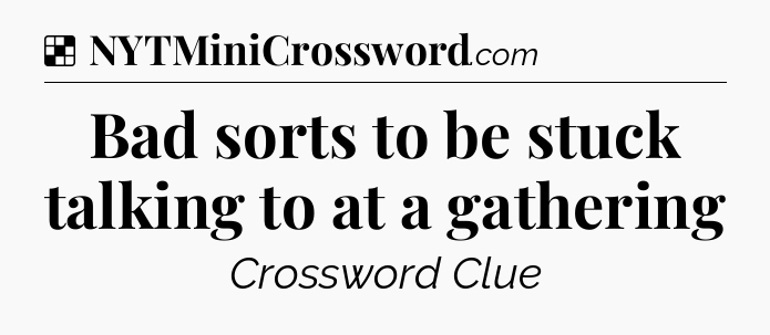 Solution: Bad sorts to be stuck talking to at a gathering - NYT Crossword