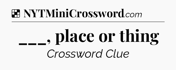 Solution: ___, place or thing - NYT Crossword