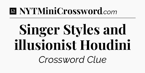 Singer Styles and illusionist Houdini - LA Times Crossword