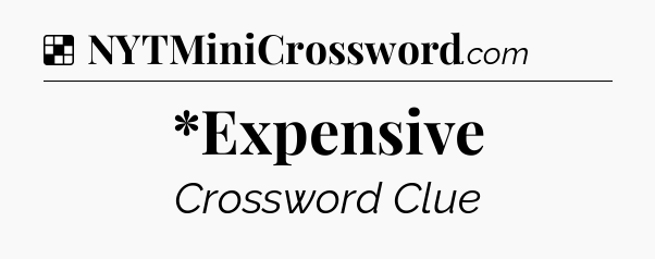 Solution: *Expensive - NYT Crossword