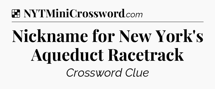 Solution: Nickname for New York's Aqueduct Racetrack - NYT Crossword