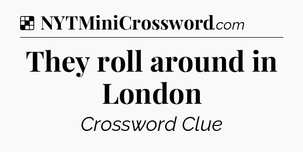 Solution: They roll around in London - NYT Crossword