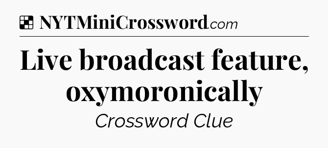 Solution: Live broadcast feature, oxymoronically - NYT Crossword