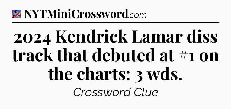 2024 Kendrick Lamar diss track that debuted at #1 on the charts: 3 wds Crossword Clue
