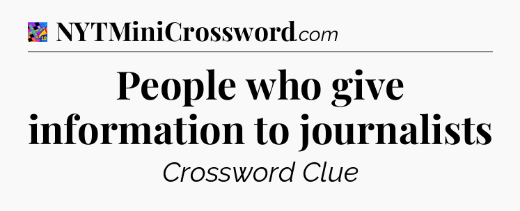 People who give information to journalists Crossword Clue