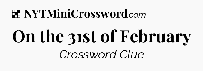 Solution: On the 31st of February - NYT Crossword