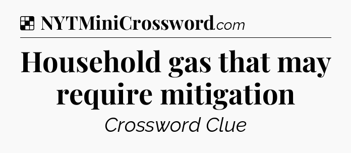 Solution: Household gas that may require mitigation - NYT Crossword