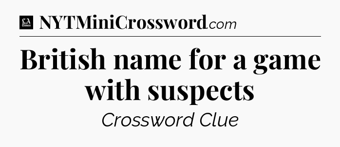 British name for a game with suspects - LA Times Crossword