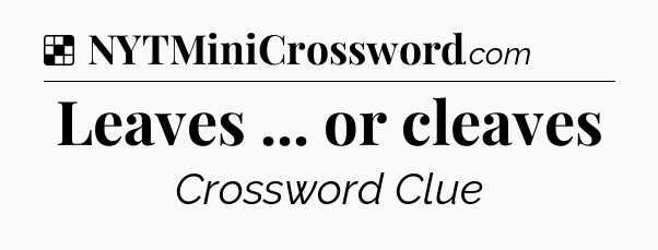 Solution: Leaves ... or cleaves - NYT Crossword