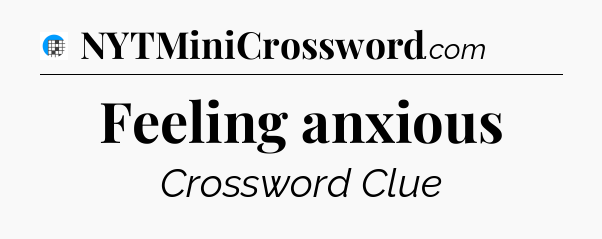 Feeling anxious Crossword Clue