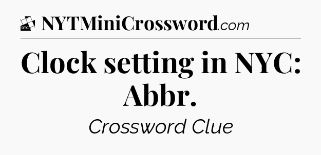 Clock setting in NYC: Abbr - Daily Themed Classic Crossword