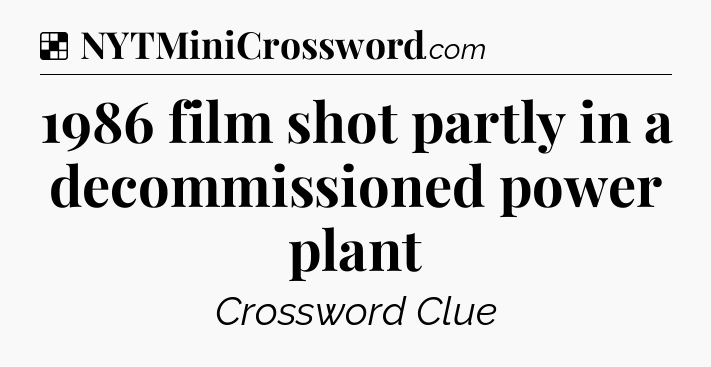 Solution: 1986 film shot partly in a decommissioned power plant - NYT Crossword