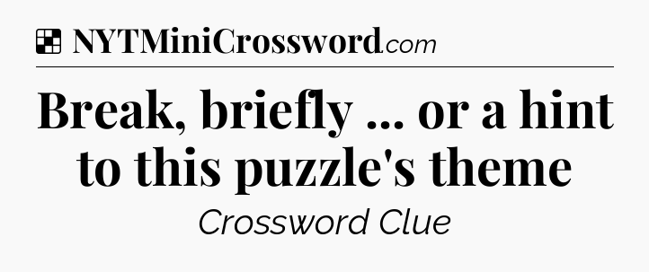 Solution: Break, briefly ... or a hint to this puzzle's theme - NYT Crossword