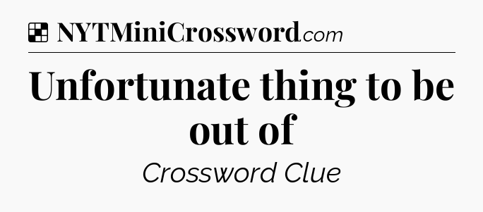 Solution: Unfortunate thing to be out of - NYT Crossword