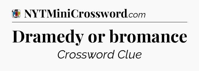 Dramedy or bromance Crossword Clue