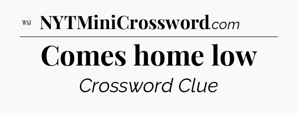 Comes home low - WSJ Crossword