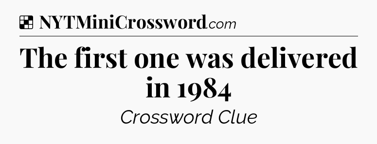 Solution: The first one was delivered in 1984 - NYT Crossword