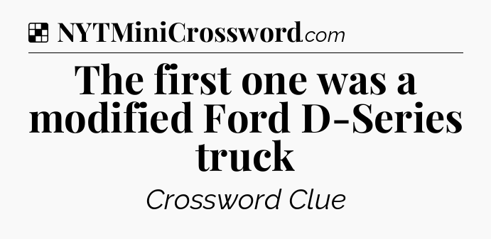 Solution: The first one was a modified Ford D-Series truck - NYT Crossword