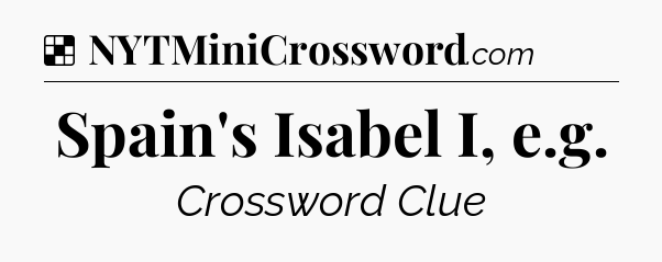 Solution: Spain's Isabel I, e.g - NYT Crossword