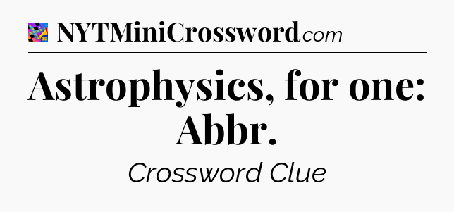 Astrophysics, for one: Abbr Crossword Clue