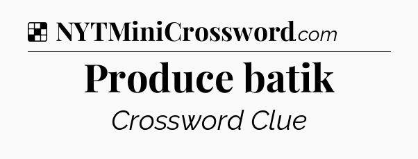 Solution: Produce batik - NYT Crossword