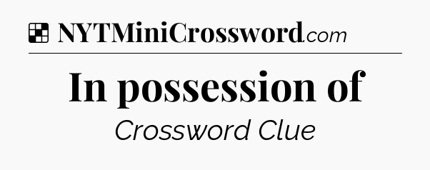 Solution: In possession of - NYT Crossword