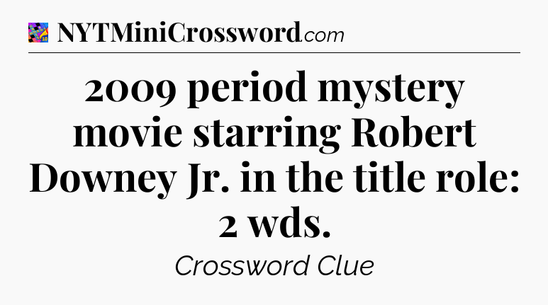 2009 period mystery movie starring Robert Downey Jr. in the title role: 2 wds Crossword Clue