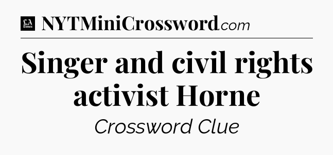 Singer and civil rights activist Horne - LA Times Crossword