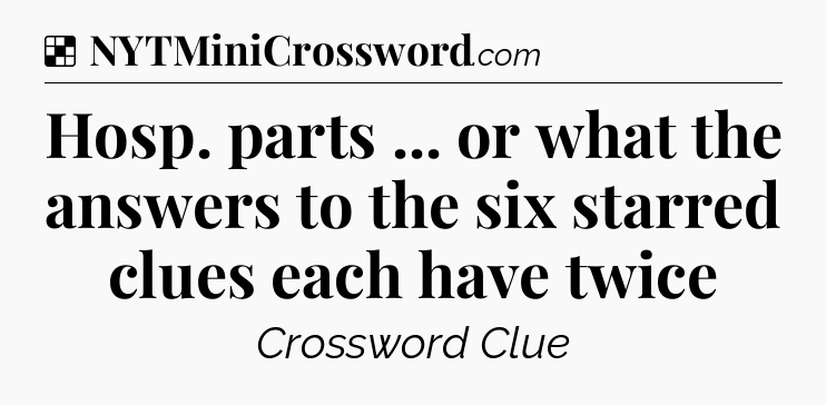 Solution: Hosp. parts ... or what the answers to the six starred clues each have twice - NYT Crossword