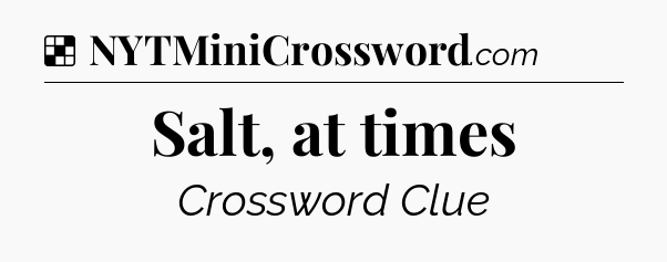 Solution: Salt, at times - NYT Crossword